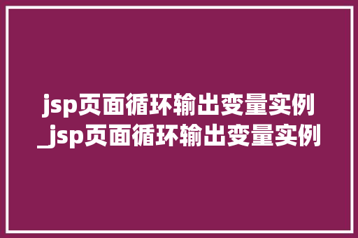 jsp页面循环输出变量实例_jsp页面循环输出变量实例是什么