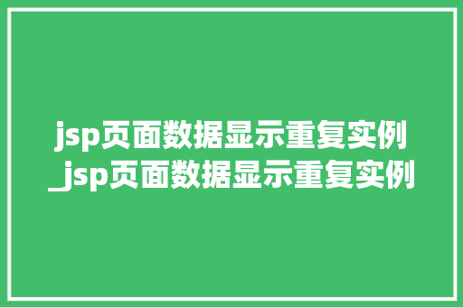 jsp页面数据显示重复实例_jsp页面数据显示重复实例错误
