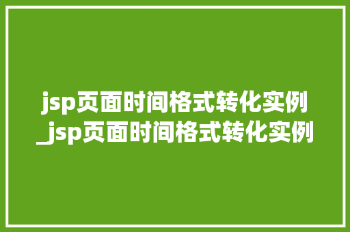 jsp页面时间格式转化实例_jsp页面时间格式转化实例是什么