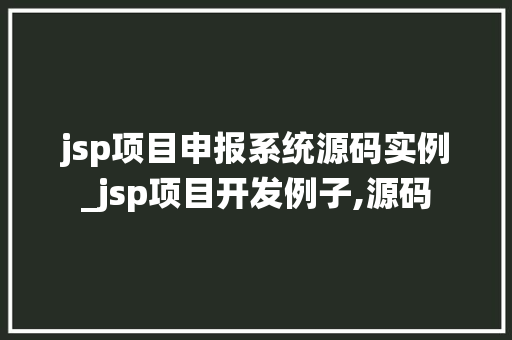 jsp项目申报系统源码实例_jsp项目开发例子,源码