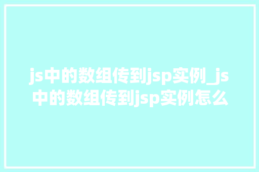 js中的数组传到jsp实例_js中的数组传到jsp实例怎么写