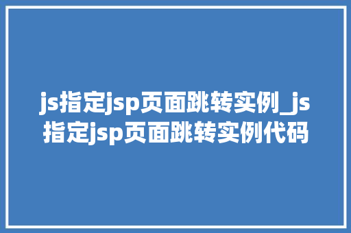 js指定jsp页面跳转实例_js指定jsp页面跳转实例代码