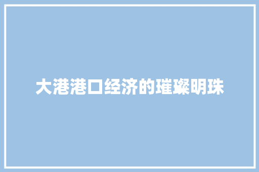 大港港口经济的璀璨明珠