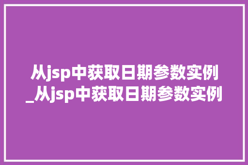 从jsp中获取日期参数实例_从jsp中获取日期参数实例的方法  第1张