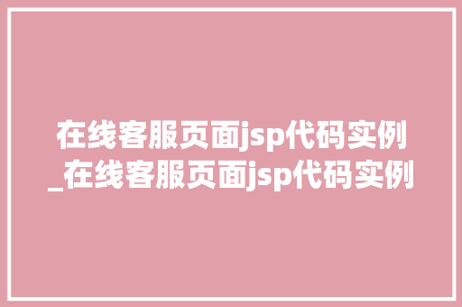 在线客服页面jsp代码实例_在线客服页面jsp代码实例分析
