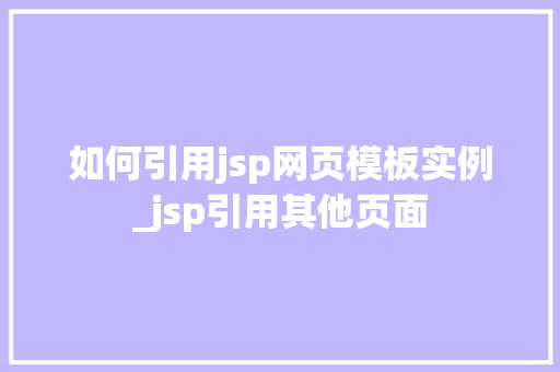 如何引用jsp网页模板实例_jsp引用其他页面