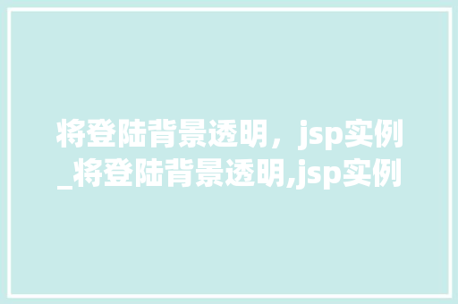将登陆背景透明，jsp实例_将登陆背景透明,jsp实例怎么做  第1张