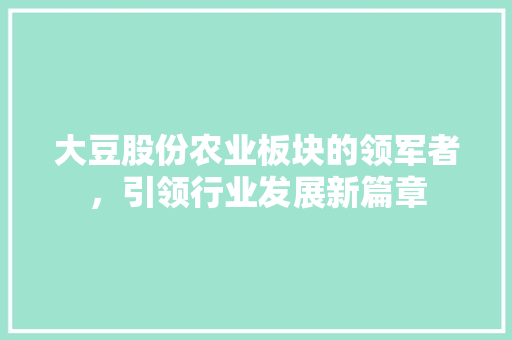 大豆股份农业板块的领军者，引领行业发展新篇章