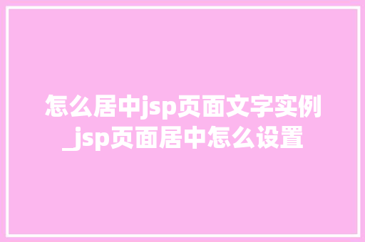 怎么居中jsp页面文字实例_jsp页面居中怎么设置  第1张