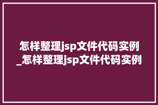 怎样整理jsp文件代码实例_怎样整理jsp文件代码实例内容  第1张