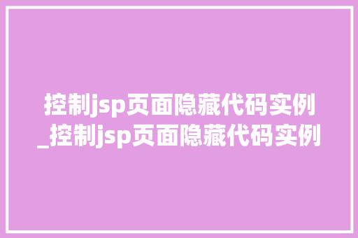 控制jsp页面隐藏代码实例_控制jsp页面隐藏代码实例的方法  第1张
