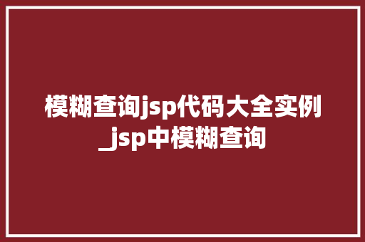 模糊查询jsp代码大全实例_jsp中模糊查询  第1张