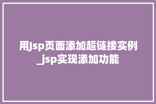 用Jsp页面添加超链接实例_jsp实现添加功能  第1张