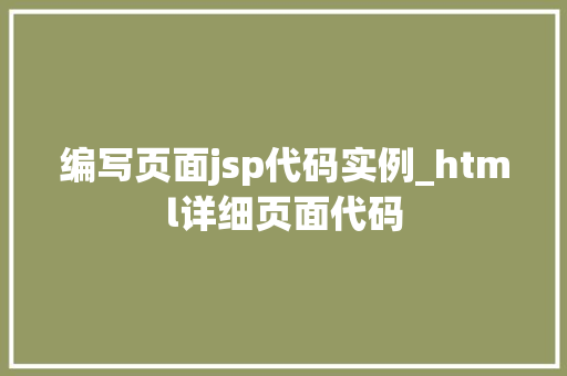 编写页面jsp代码实例_html详细页面代码
