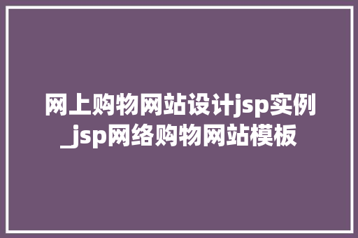 网上购物网站设计jsp实例_jsp网络购物网站模板