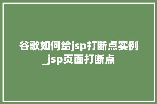 谷歌如何给jsp打断点实例_jsp页面打断点