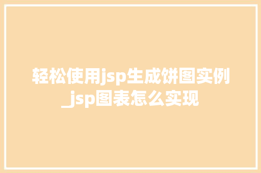轻松使用jsp生成饼图实例_jsp图表怎么实现  第1张