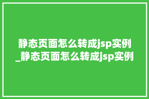 静态页面怎么转成jsp实例_静态页面怎么转成jsp实例模式