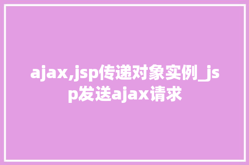 ajax,jsp传递对象实例_jsp发送ajax请求