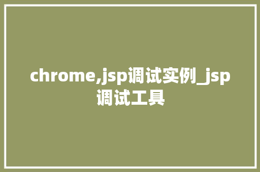 chrome,jsp调试实例_jsp调试工具
