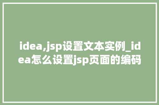 idea,jsp设置文本实例_idea怎么设置jsp页面的编码格式  第1张