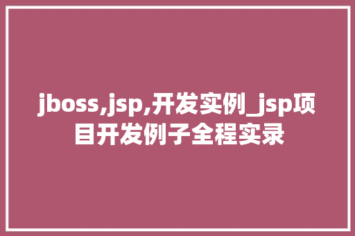 jboss,jsp,开发实例_jsp项目开发例子全程实录
