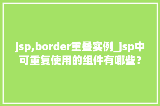jsp,border重叠实例_jsp中可重复使用的组件有哪些？  第1张