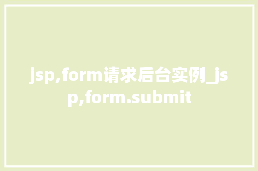 jsp,form请求后台实例_jsp,form.submit