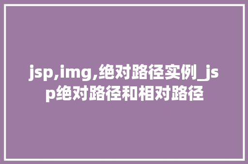 jsp,img,绝对路径实例_jsp绝对路径和相对路径  第2张