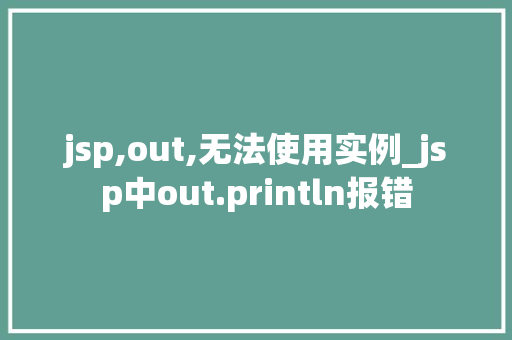 jsp,out,无法使用实例_jsp中out.println报错