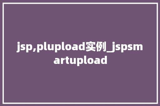 jsp,plupload实例_jspsmartupload