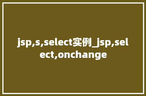 jsp,s,select实例_jsp,select,onchange