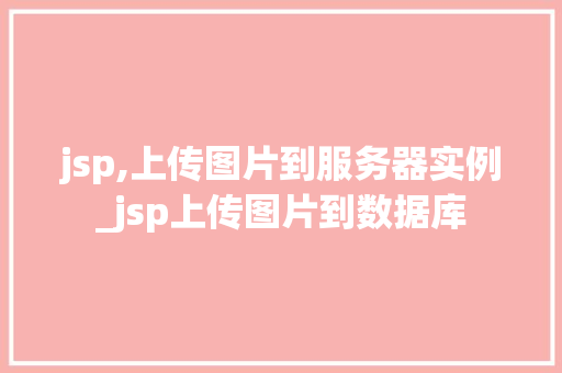 jsp,上传图片到服务器实例_jsp上传图片到数据库