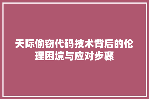 天际偷窃代码技术背后的伦理困境与应对步骤