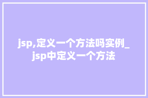 jsp,定义一个方法吗实例_jsp中定义一个方法