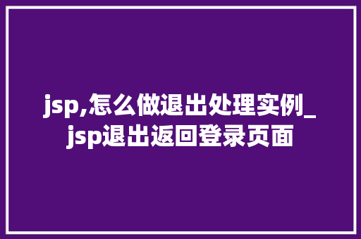 jsp,怎么做退出处理实例_jsp退出返回登录页面  第1张