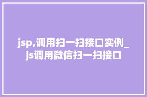 jsp,调用扫一扫接口实例_js调用微信扫一扫接口