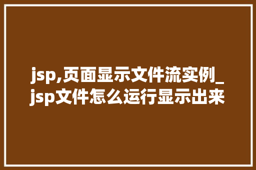 jsp,页面显示文件流实例_jsp文件怎么运行显示出来