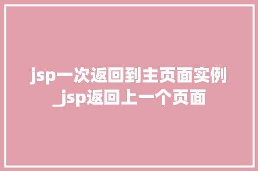 jsp一次返回到主页面实例_jsp返回上一个页面