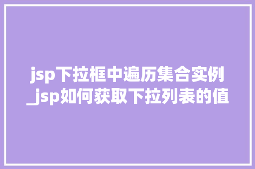 jsp下拉框中遍历集合实例_jsp如何获取下拉列表的值