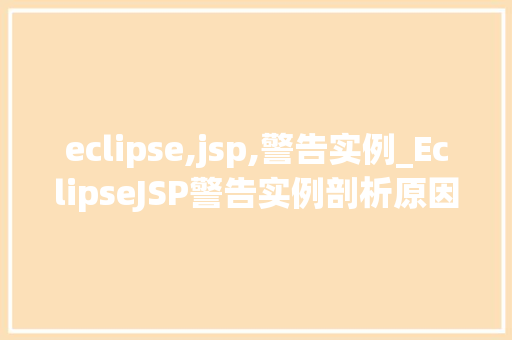 eclipse,jsp,警告实例_EclipseJSP警告实例剖析原因与解决方法