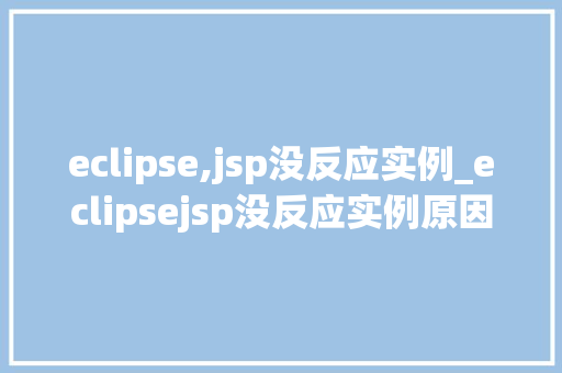 eclipse,jsp没反应实例_eclipsejsp没反应实例原因排查与解决方法