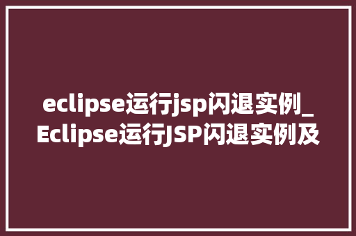eclipse运行jsp闪退实例_Eclipse运行JSP闪退实例及解决方法