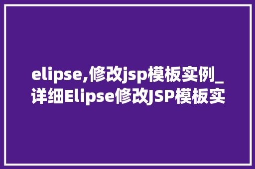 elipse,修改jsp模板实例_详细Elipse修改JSP模板实例，轻松提升网页开发效率