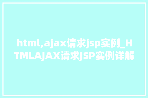 html,ajax请求jsp实例_HTMLAJAX请求JSP实例详解轻松实现前后端交互  第1张