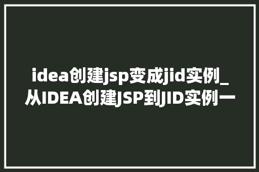 idea创建jsp变成jid实例_从IDEA创建JSP到JID实例一步步带你入门