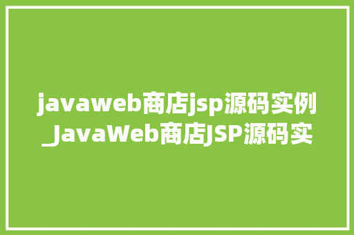 javaweb商店jsp源码实例_JavaWeb商店JSP源码实例从入门到方法