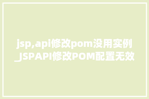 jsp,api修改pom没用实例_JSPAPI修改POM配置无效实例