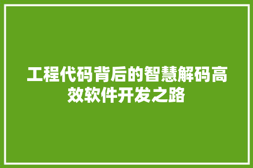 工程代码背后的智慧解码高效软件开发之路
