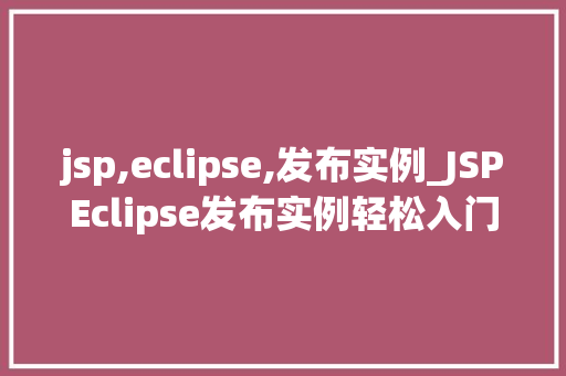 jsp,eclipse,发布实例_JSPEclipse发布实例轻松入门，高效方法  第1张
